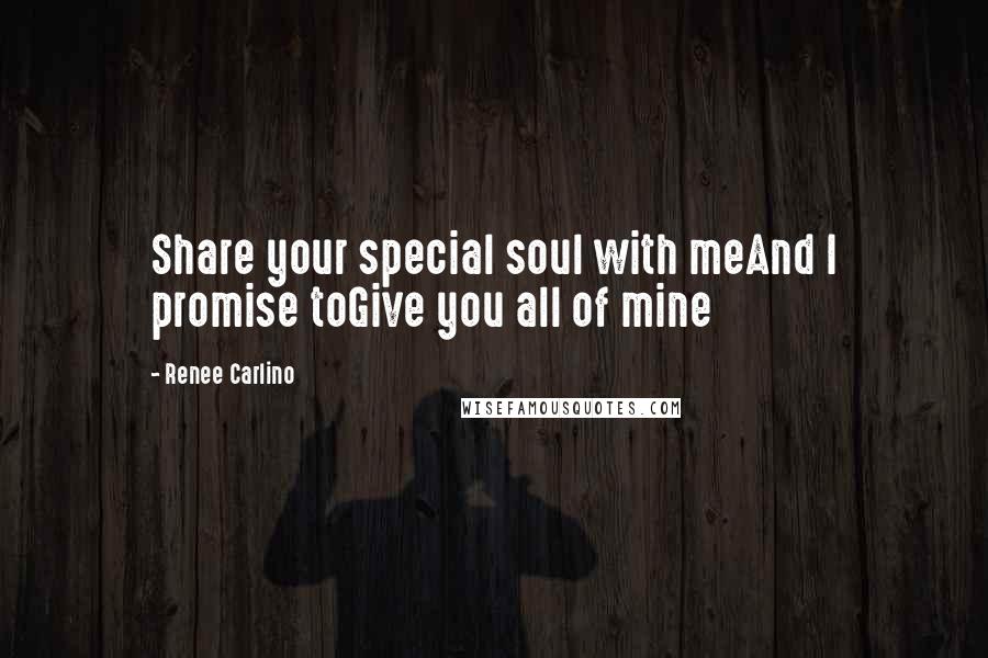 Renee Carlino Quotes: Share your special soul with meAnd I promise toGive you all of mine