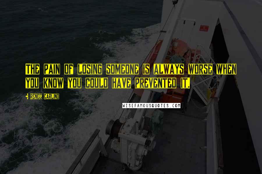 Renee Carlino Quotes: The pain of losing someone is always worse when you know you could have prevented it.