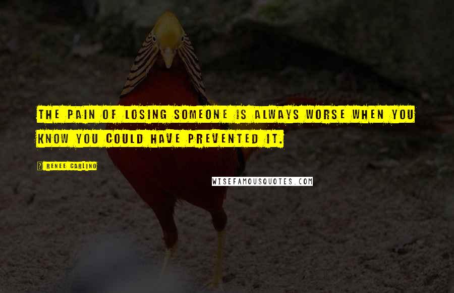 Renee Carlino Quotes: The pain of losing someone is always worse when you know you could have prevented it.