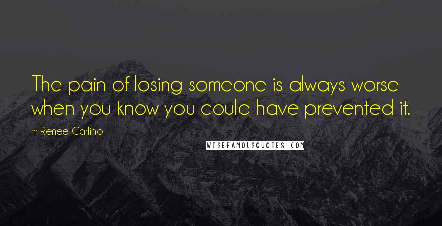 Renee Carlino Quotes: The pain of losing someone is always worse when you know you could have prevented it.