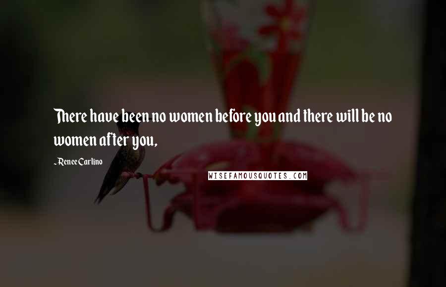 Renee Carlino Quotes: There have been no women before you and there will be no women after you,