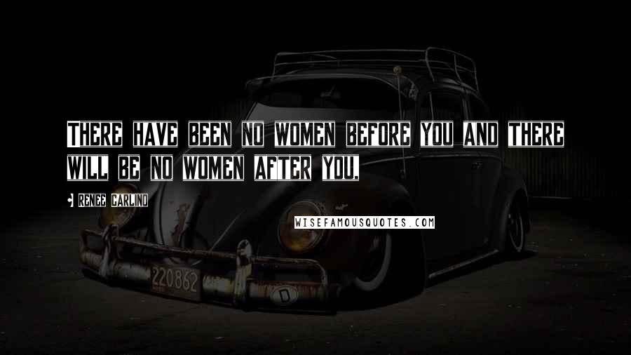 Renee Carlino Quotes: There have been no women before you and there will be no women after you,