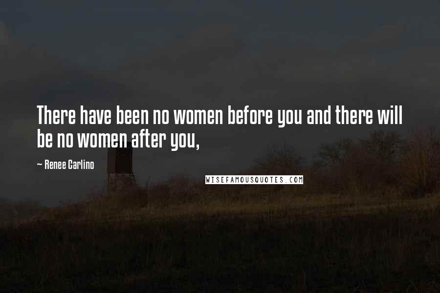 Renee Carlino Quotes: There have been no women before you and there will be no women after you,