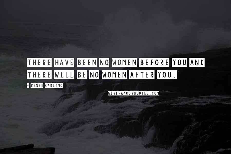 Renee Carlino Quotes: There have been no women before you and there will be no women after you,