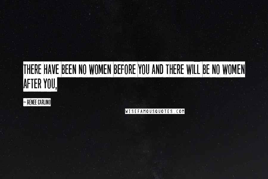 Renee Carlino Quotes: There have been no women before you and there will be no women after you,