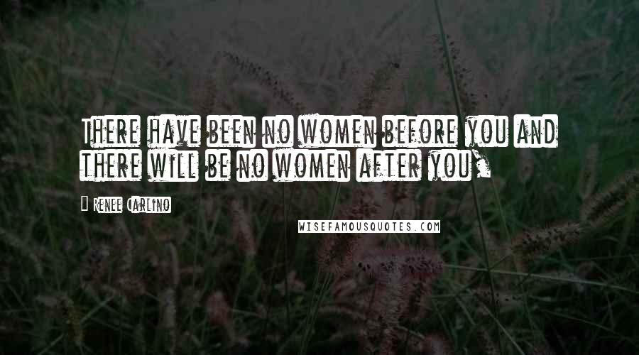 Renee Carlino Quotes: There have been no women before you and there will be no women after you,