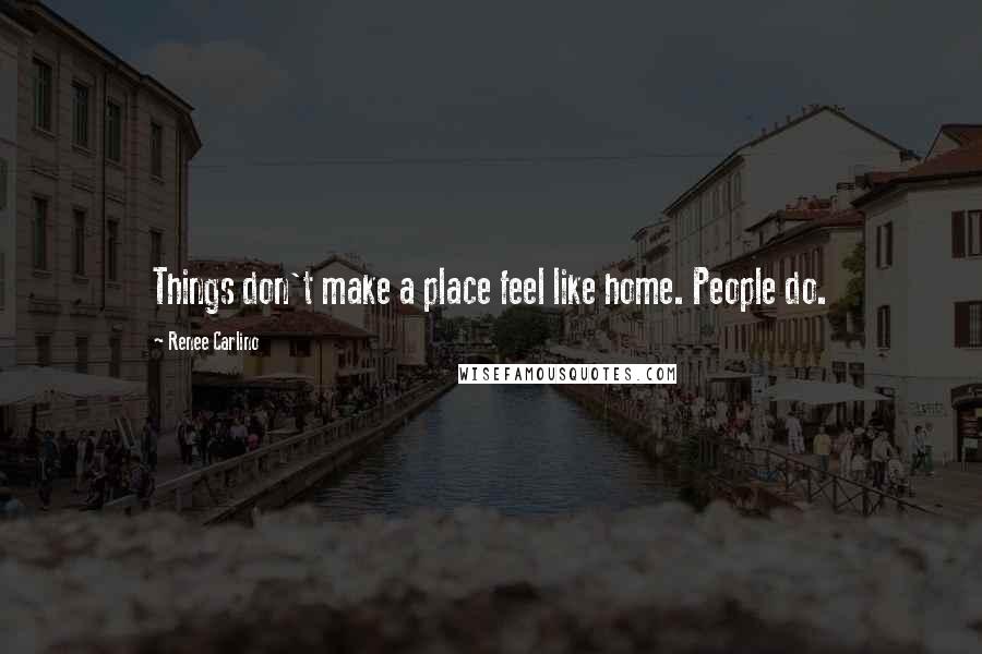 Renee Carlino Quotes: Things don't make a place feel like home. People do.