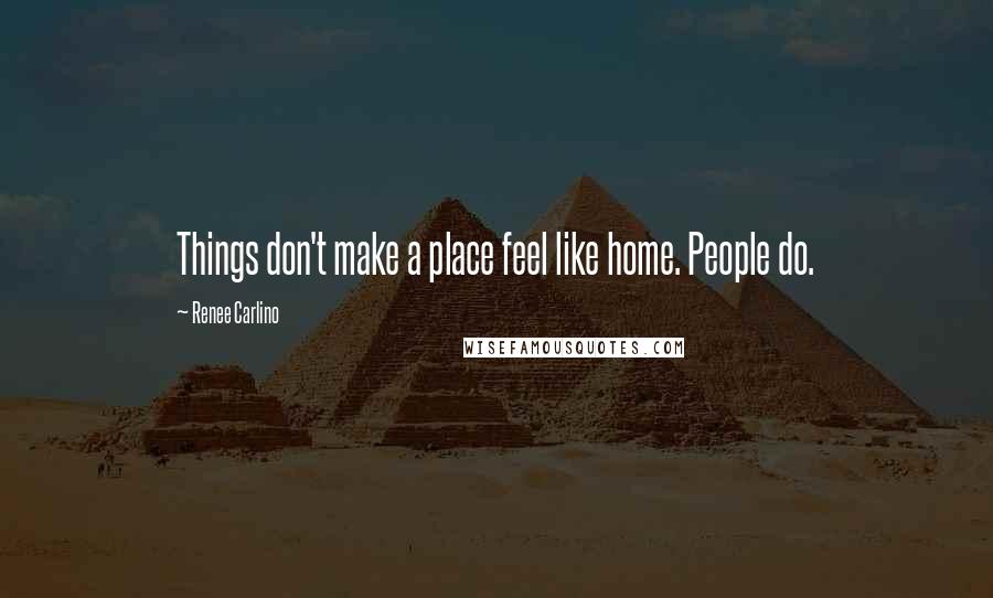 Renee Carlino Quotes: Things don't make a place feel like home. People do.