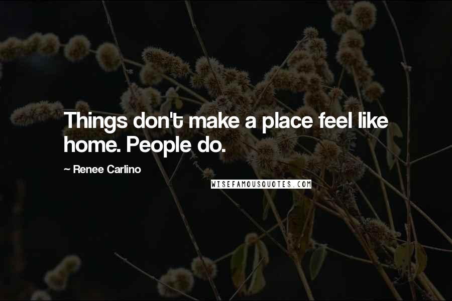 Renee Carlino Quotes: Things don't make a place feel like home. People do.