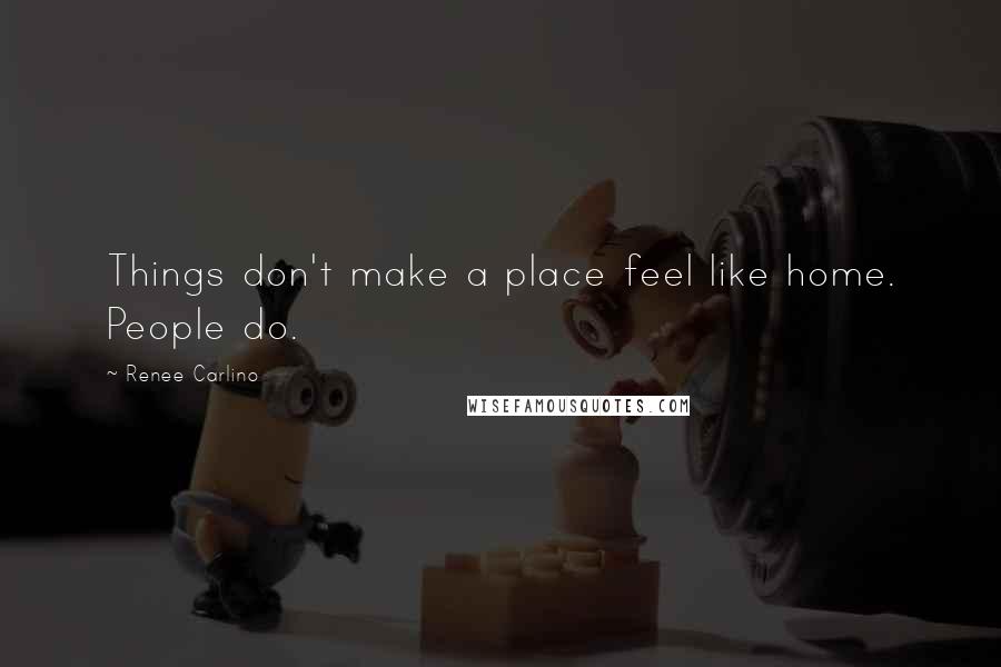 Renee Carlino Quotes: Things don't make a place feel like home. People do.