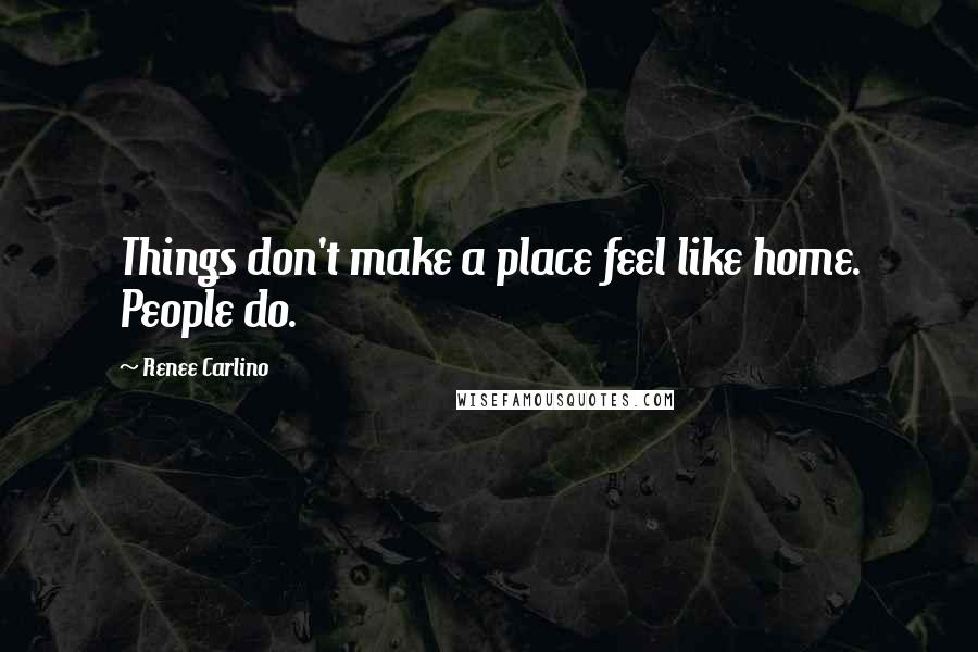 Renee Carlino Quotes: Things don't make a place feel like home. People do.