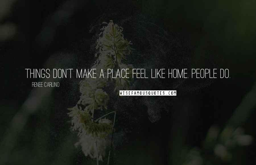 Renee Carlino Quotes: Things don't make a place feel like home. People do.