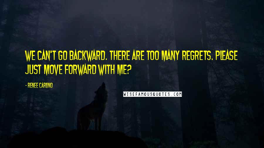 Renee Carlino Quotes: We can't go backward. There are too many regrets. Please just move forward with me?