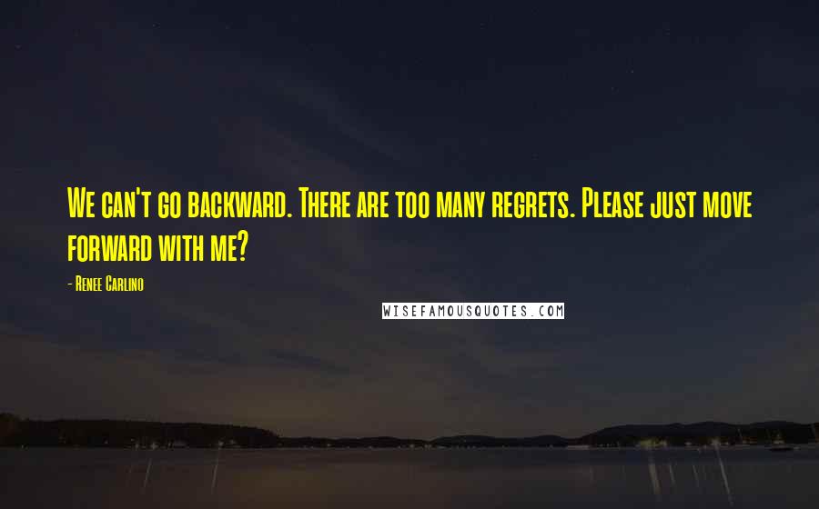 Renee Carlino Quotes: We can't go backward. There are too many regrets. Please just move forward with me?