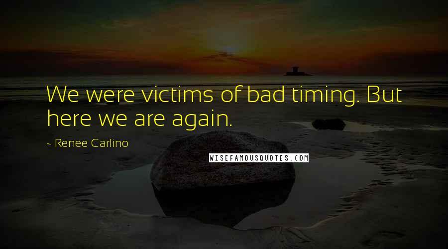 Renee Carlino Quotes: We were victims of bad timing. But here we are again.