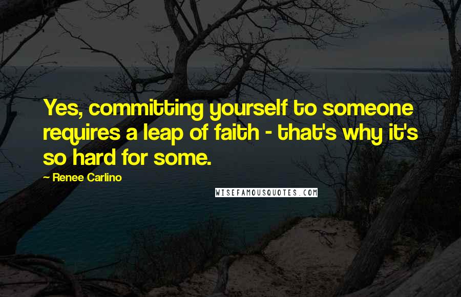 Renee Carlino Quotes: Yes, committing yourself to someone requires a leap of faith - that's why it's so hard for some.