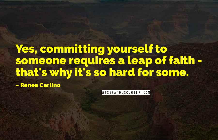 Renee Carlino Quotes: Yes, committing yourself to someone requires a leap of faith - that's why it's so hard for some.