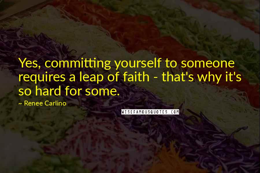 Renee Carlino Quotes: Yes, committing yourself to someone requires a leap of faith - that's why it's so hard for some.