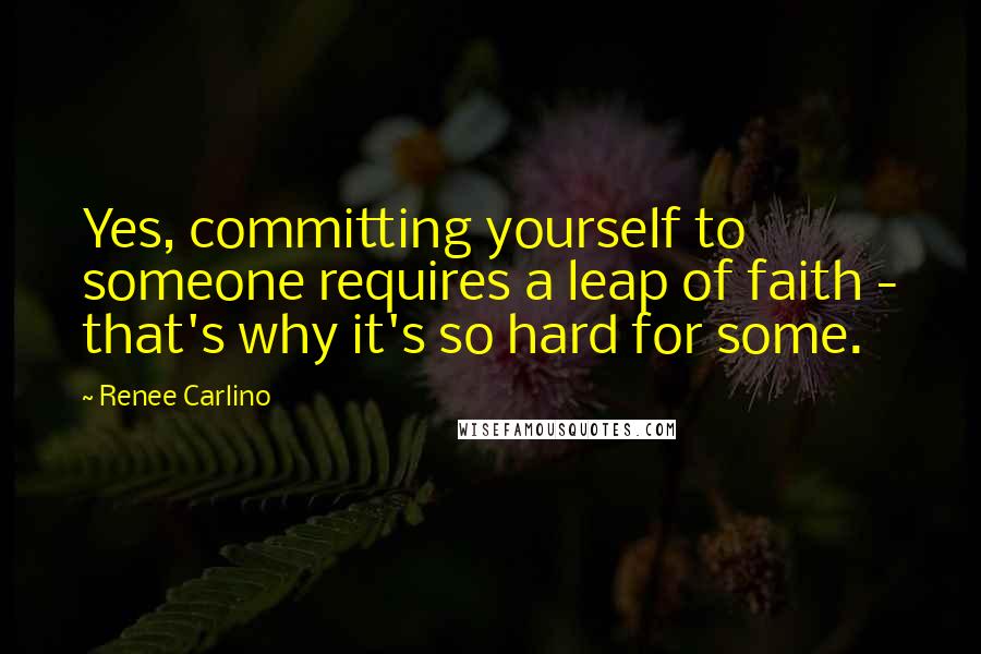 Renee Carlino Quotes: Yes, committing yourself to someone requires a leap of faith - that's why it's so hard for some.