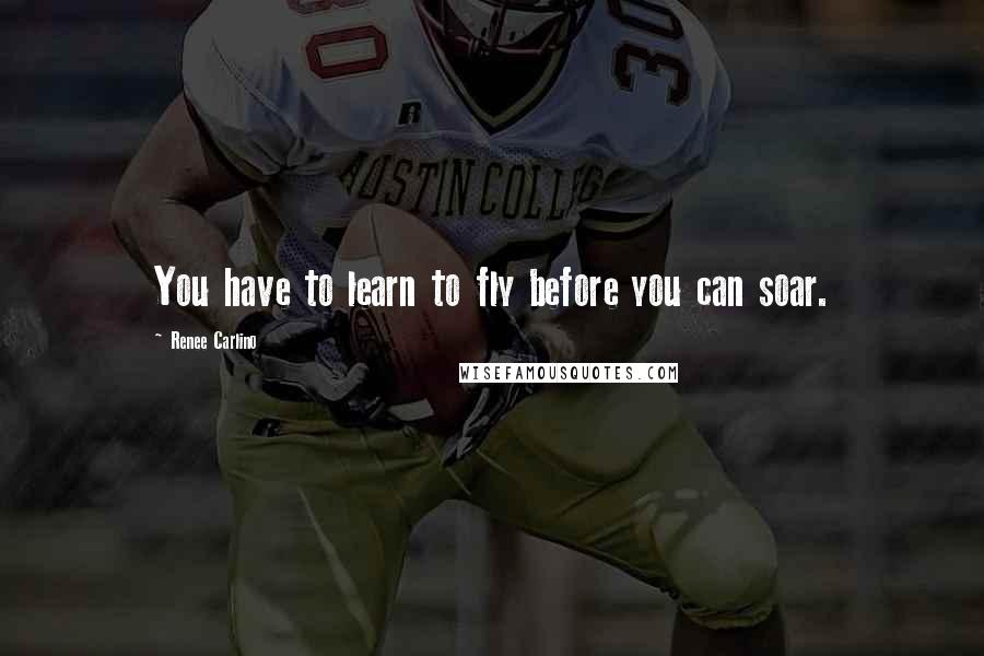 Renee Carlino Quotes: You have to learn to fly before you can soar.