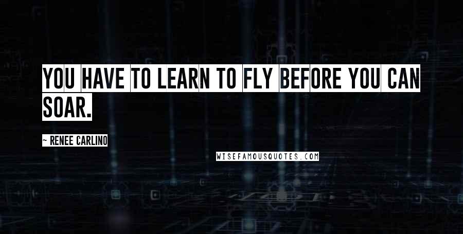 Renee Carlino Quotes: You have to learn to fly before you can soar.