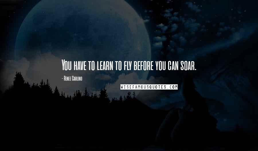 Renee Carlino Quotes: You have to learn to fly before you can soar.