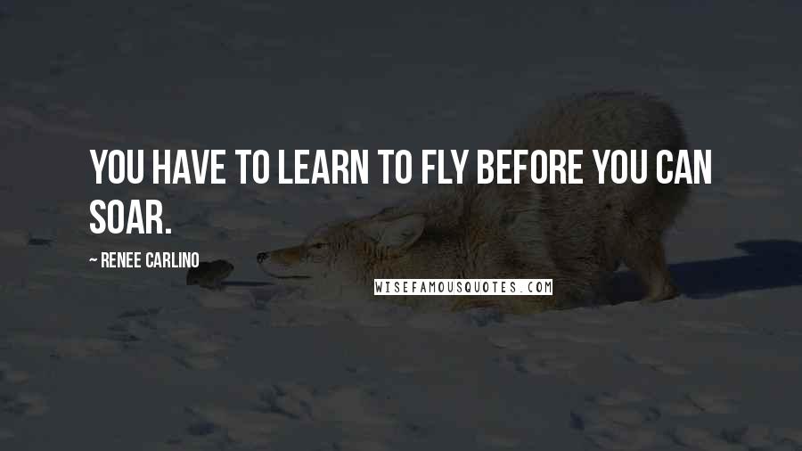 Renee Carlino Quotes: You have to learn to fly before you can soar.