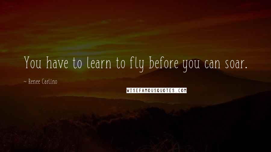 Renee Carlino Quotes: You have to learn to fly before you can soar.