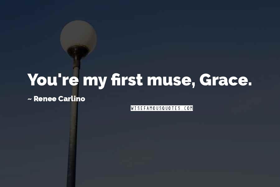 Renee Carlino Quotes: You're my first muse, Grace.