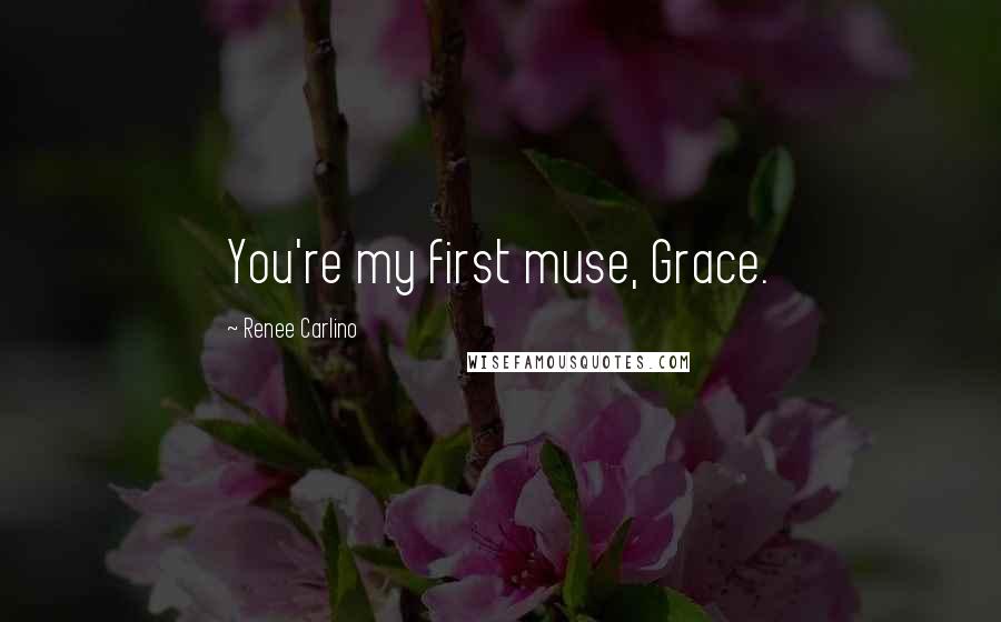 Renee Carlino Quotes: You're my first muse, Grace.