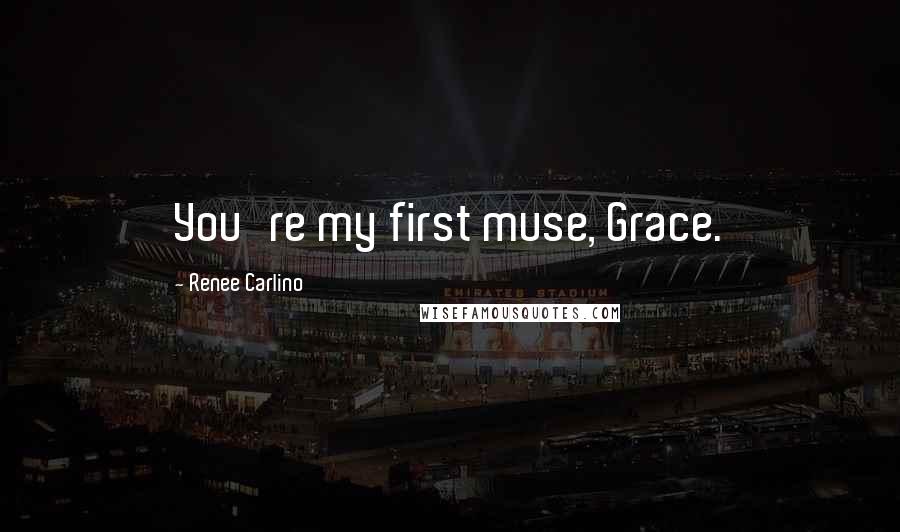 Renee Carlino Quotes: You're my first muse, Grace.