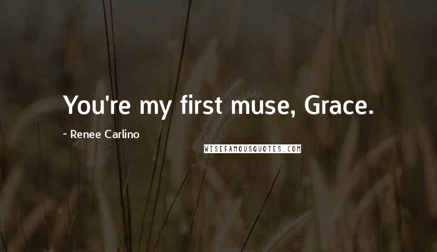 Renee Carlino Quotes: You're my first muse, Grace.