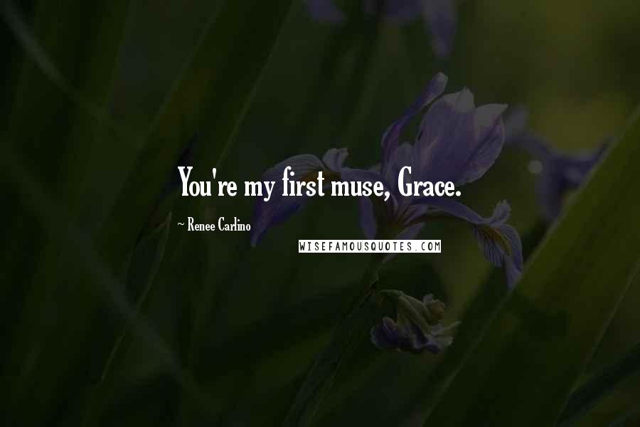 Renee Carlino Quotes: You're my first muse, Grace.