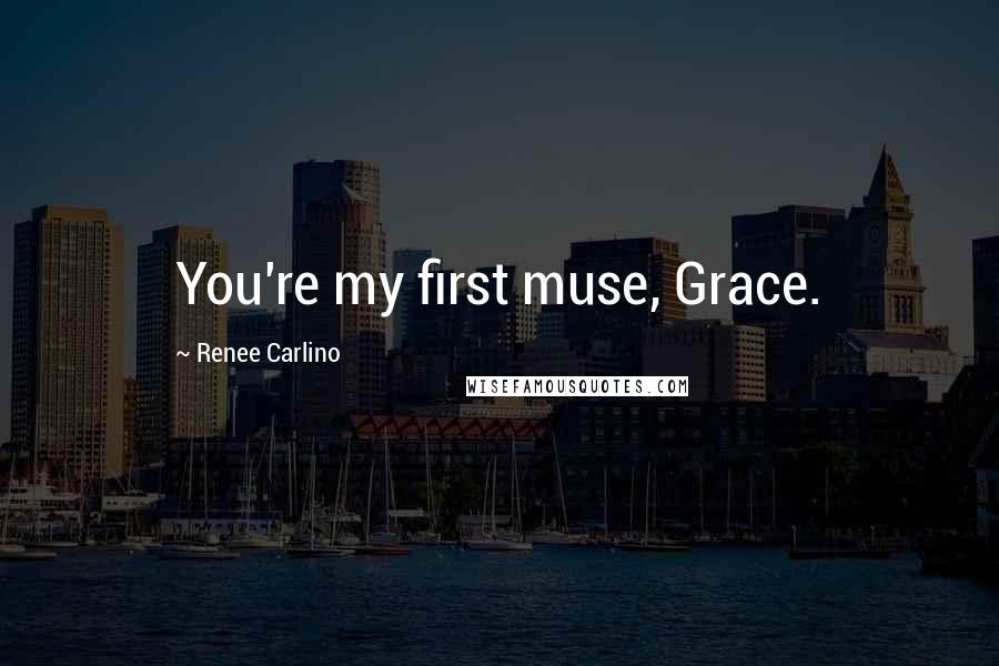 Renee Carlino Quotes: You're my first muse, Grace.