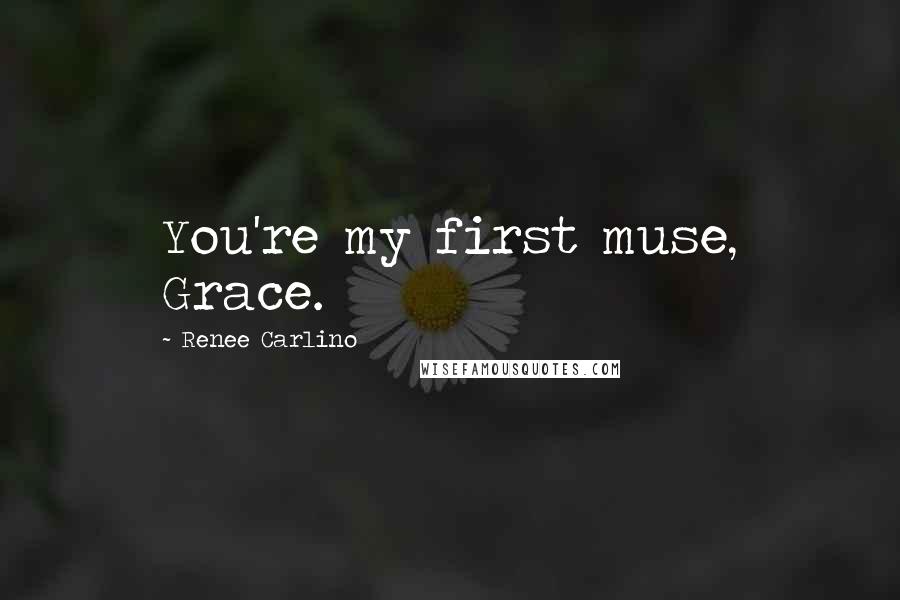 Renee Carlino Quotes: You're my first muse, Grace.