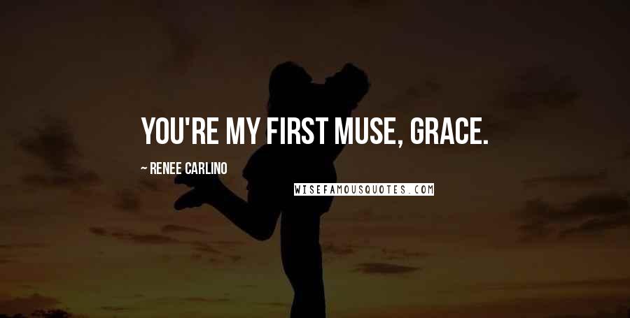 Renee Carlino Quotes: You're my first muse, Grace.