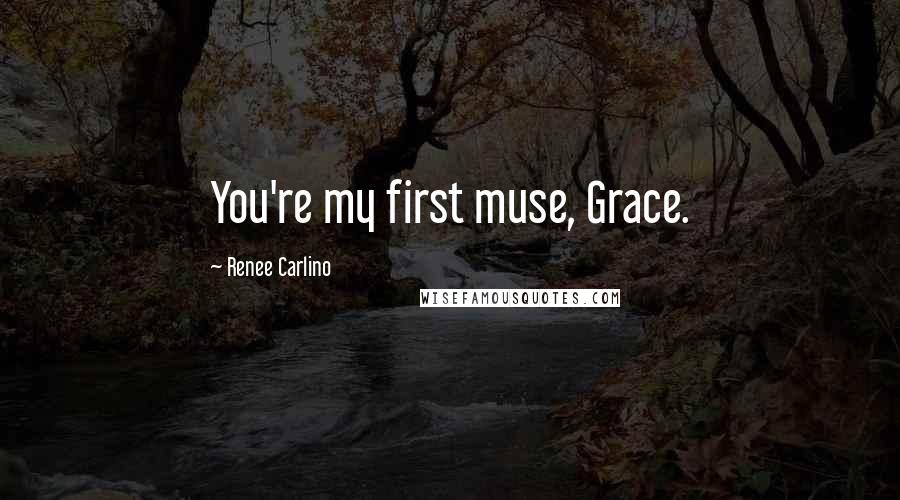 Renee Carlino Quotes: You're my first muse, Grace.