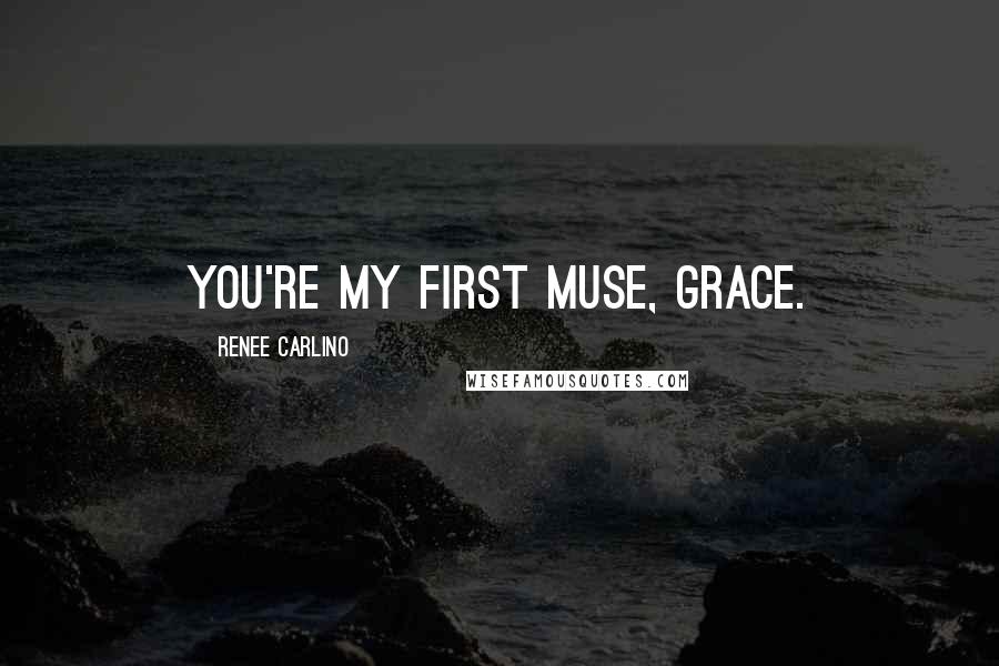 Renee Carlino Quotes: You're my first muse, Grace.