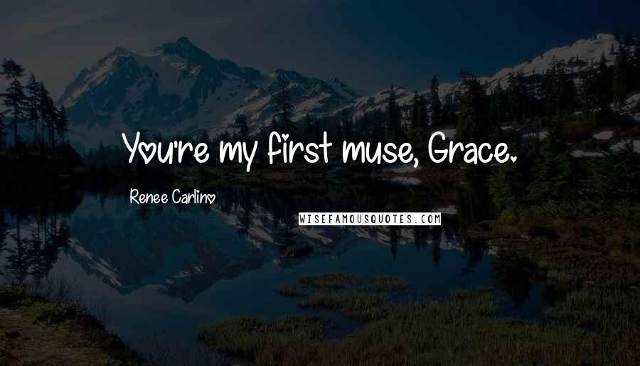 Renee Carlino Quotes: You're my first muse, Grace.