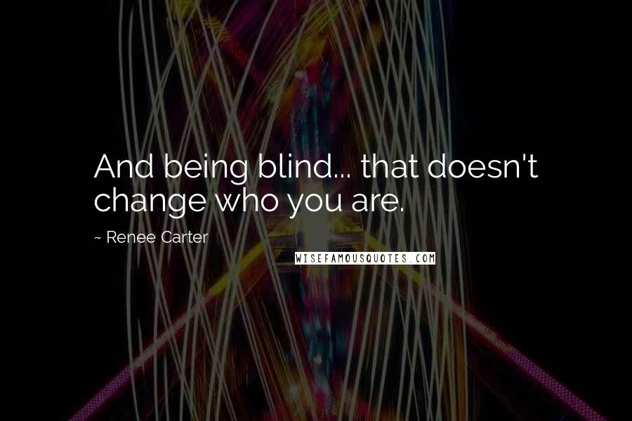 Renee Carter Quotes: And being blind... that doesn't change who you are.