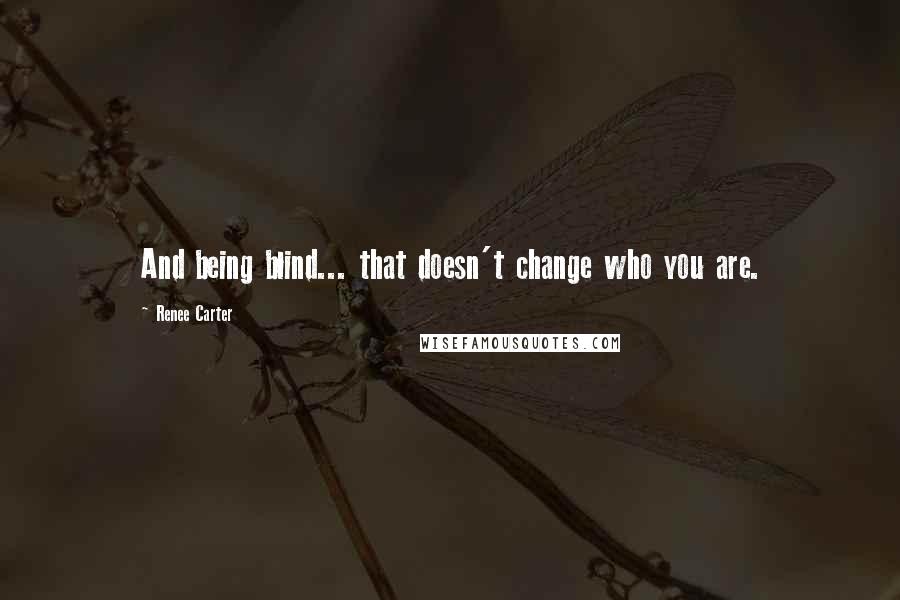 Renee Carter Quotes: And being blind... that doesn't change who you are.