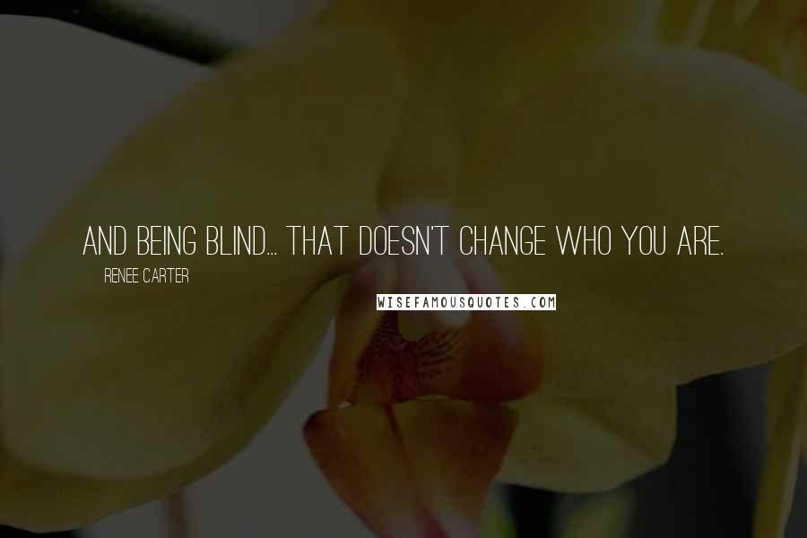 Renee Carter Quotes: And being blind... that doesn't change who you are.