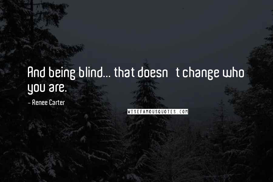 Renee Carter Quotes: And being blind... that doesn't change who you are.
