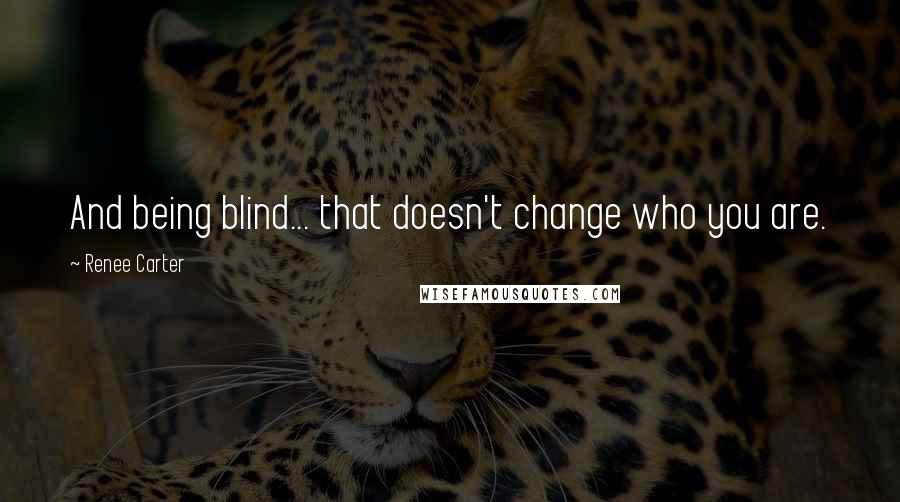 Renee Carter Quotes: And being blind... that doesn't change who you are.