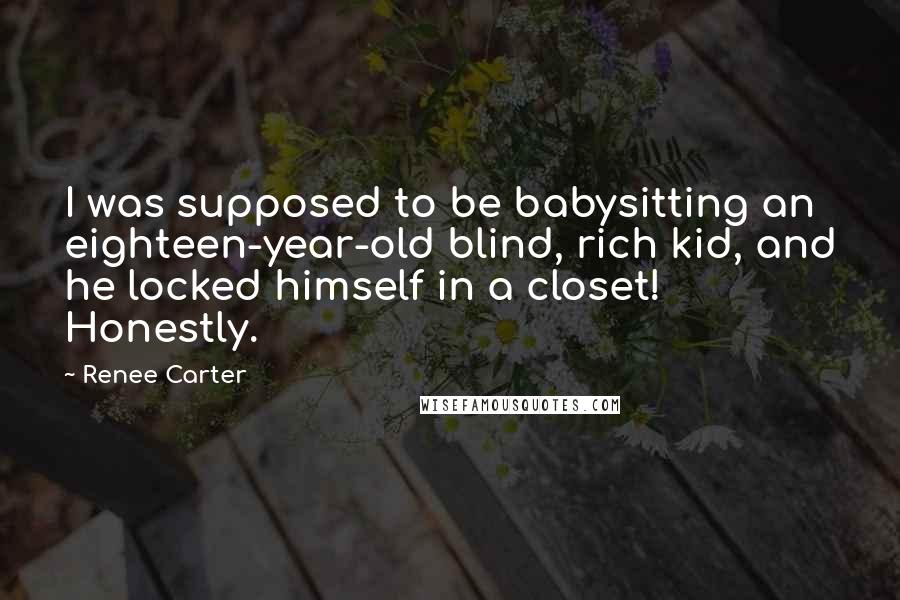 Renee Carter Quotes: I was supposed to be babysitting an eighteen-year-old blind, rich kid, and he locked himself in a closet! Honestly.