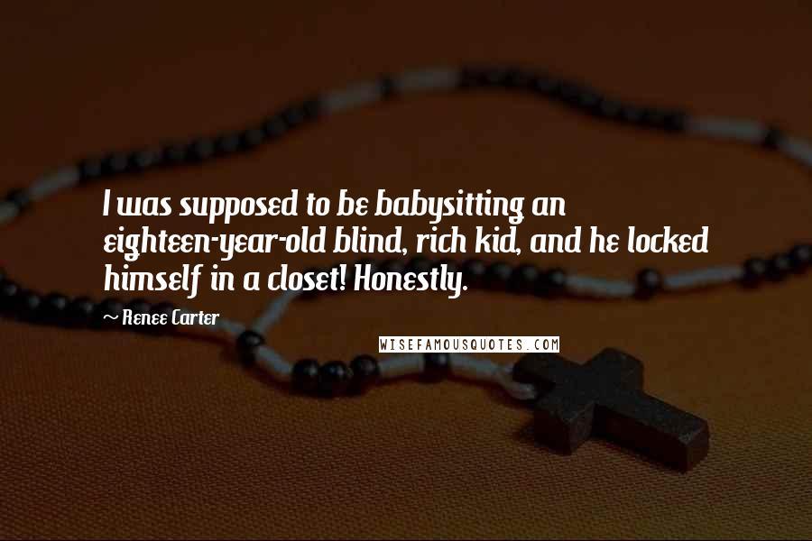 Renee Carter Quotes: I was supposed to be babysitting an eighteen-year-old blind, rich kid, and he locked himself in a closet! Honestly.