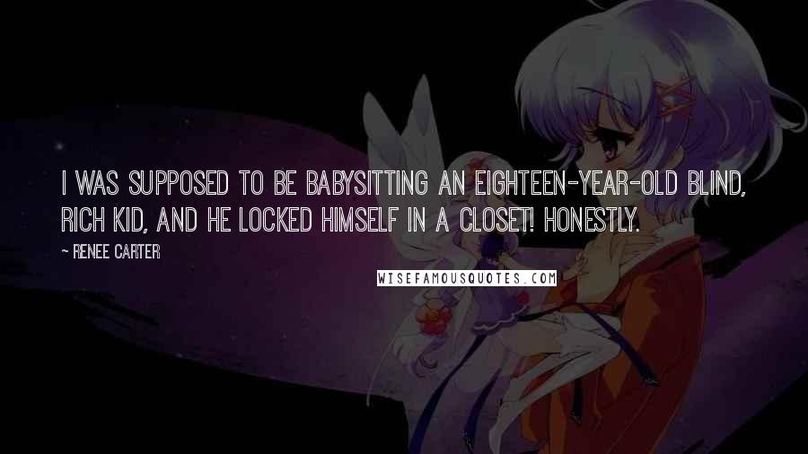 Renee Carter Quotes: I was supposed to be babysitting an eighteen-year-old blind, rich kid, and he locked himself in a closet! Honestly.