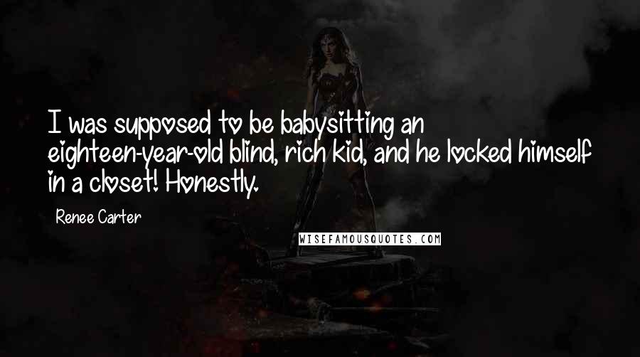 Renee Carter Quotes: I was supposed to be babysitting an eighteen-year-old blind, rich kid, and he locked himself in a closet! Honestly.
