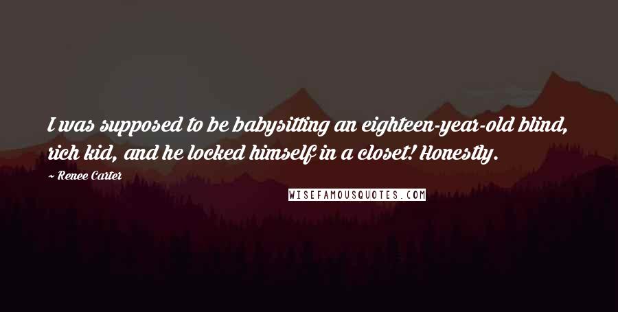 Renee Carter Quotes: I was supposed to be babysitting an eighteen-year-old blind, rich kid, and he locked himself in a closet! Honestly.
