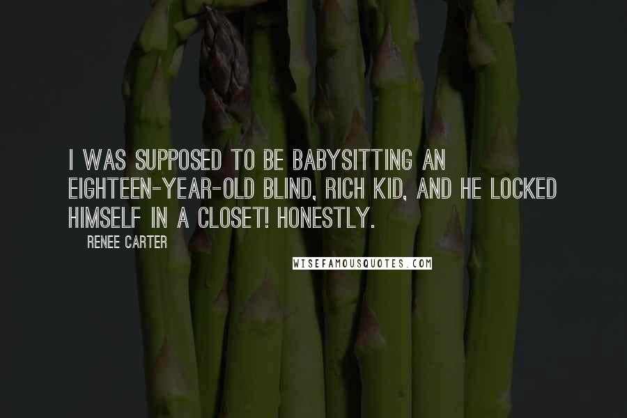Renee Carter Quotes: I was supposed to be babysitting an eighteen-year-old blind, rich kid, and he locked himself in a closet! Honestly.